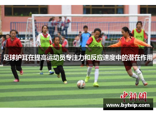 足球护耳在提高运动员专注力和反应速度中的潜在作用