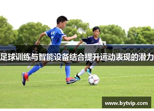 足球训练与智能设备结合提升运动表现的潜力